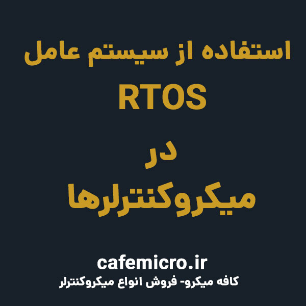 استفاده از سیستم عامل RTOS در میکروکنترلرها - کافه میکرو