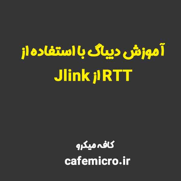 آموزش دیباگ با استفاده از RTT از Jlink - کافه میکرو